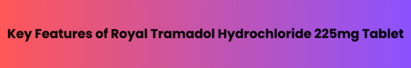 Key-Features-of-Royal-Tramadol-Hydrochloride-225mg-Tablet.